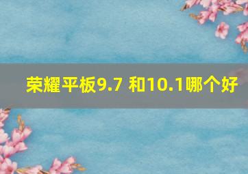 荣耀平板9.7 和10.1哪个好